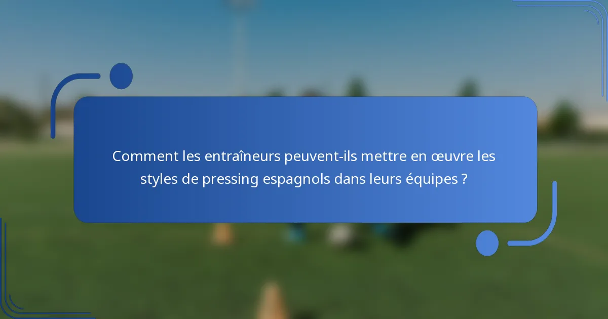 Comment les entraîneurs peuvent-ils mettre en œuvre les styles de pressing espagnols dans leurs équipes ?