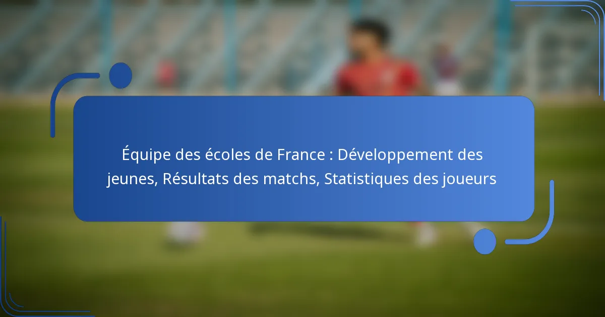 Équipe des écoles de France : Développement des jeunes, Résultats des matchs, Statistiques des joueurs