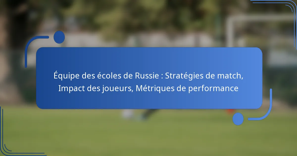 Équipe des écoles de Russie : Stratégies de match, Impact des joueurs, Métriques de performance