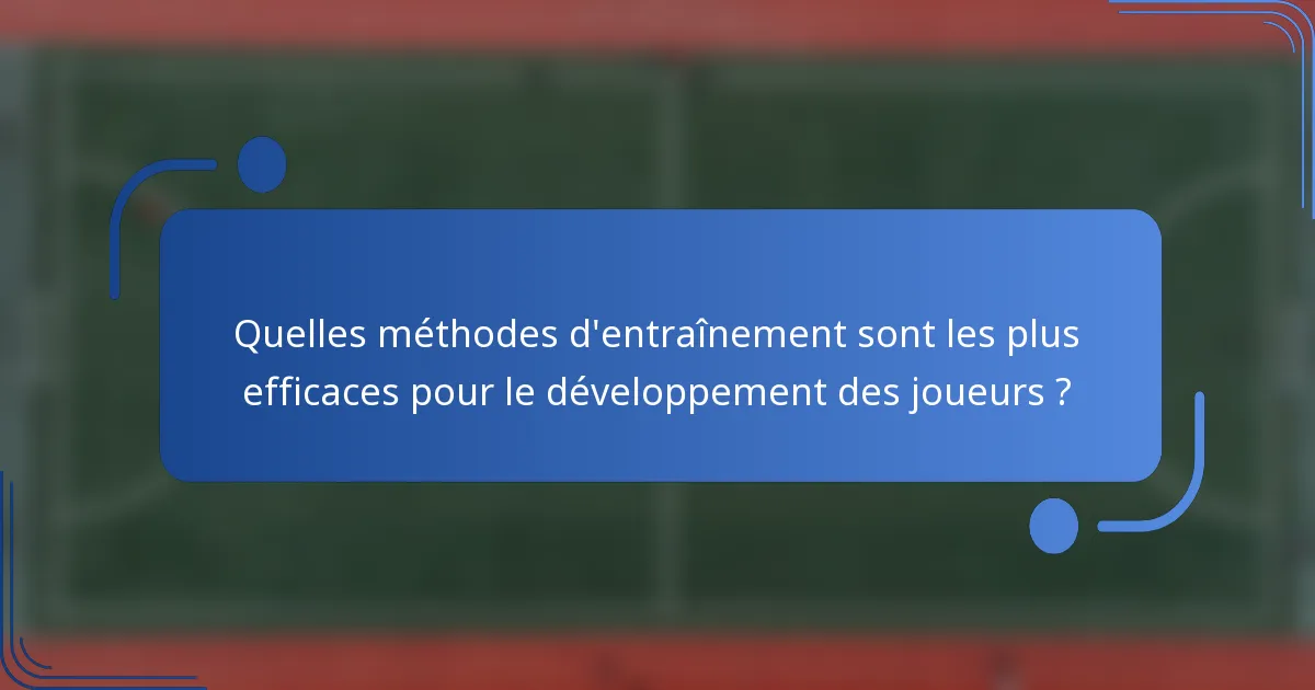 Quelles méthodes d'entraînement sont les plus efficaces pour le développement des joueurs ?