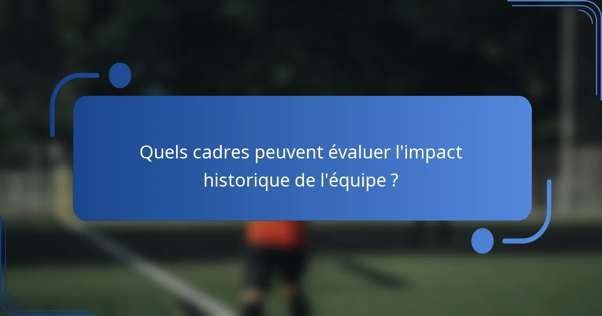 Quels cadres peuvent évaluer l'impact historique de l'équipe ?