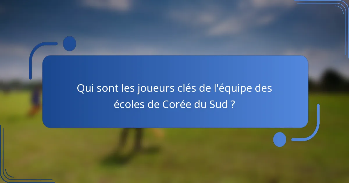 Qui sont les joueurs clés de l'équipe des écoles de Corée du Sud ?