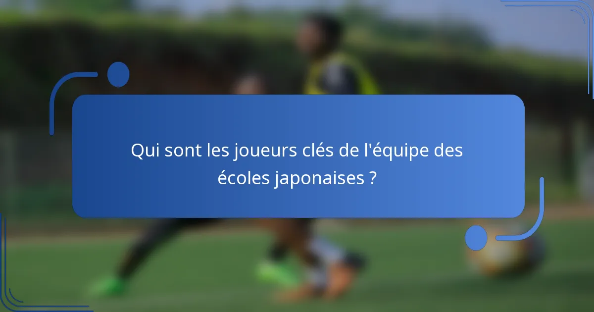 Qui sont les joueurs clés de l'équipe des écoles japonaises ?