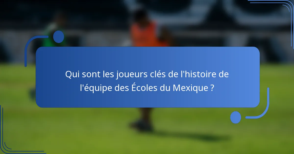 Qui sont les joueurs clés de l'histoire de l'équipe des Écoles du Mexique ?